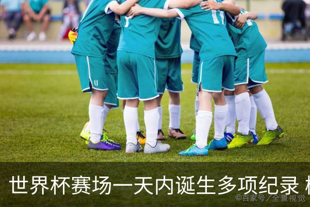 世界杯赛场一天内诞生多项纪录 梅西再迎里程碑