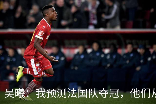 吴曦：我预测法国队夺冠，他们从个人能力到人员配置都非常强