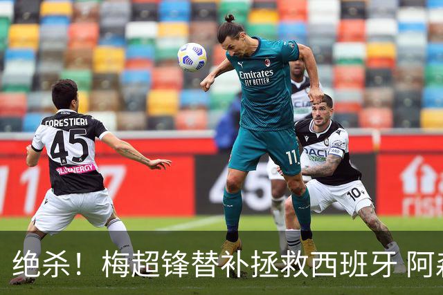 绝杀！梅超锋替补拯救西班牙 阿森纳球迷：基操勿六