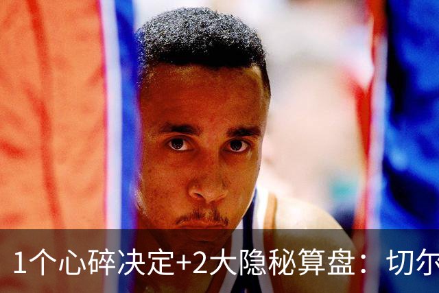 1个心碎决定+2大隐秘算盘：切尔西卖掉他，皇马捡到宝了？